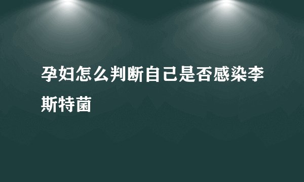 孕妇怎么判断自己是否感染李斯特菌