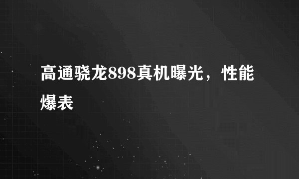 高通骁龙898真机曝光,性能爆表