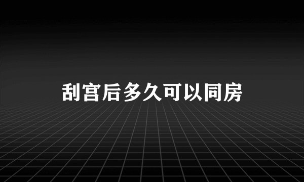 刮宫后多久可以同房