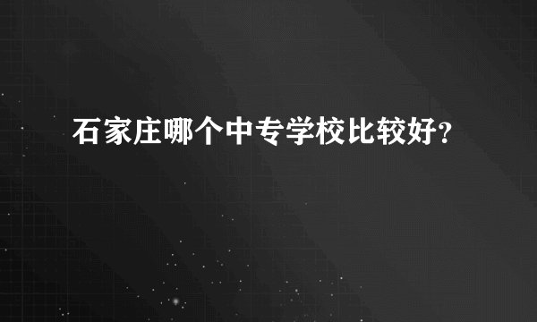 石家庄哪个中专学校比较好?