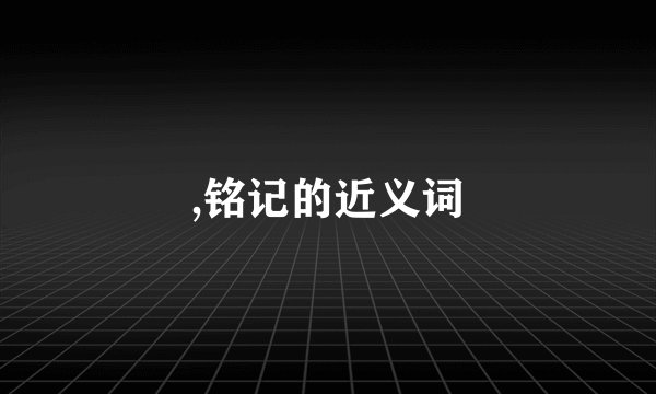 ,铭记的近义词