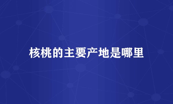 核桃的主要产地是哪里