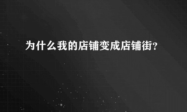 为什么我的店铺变成店铺街？