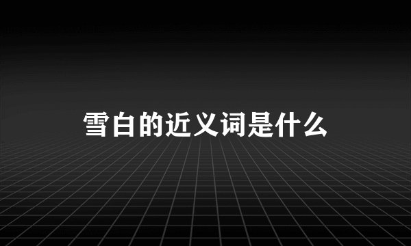 雪白的近义词是什么