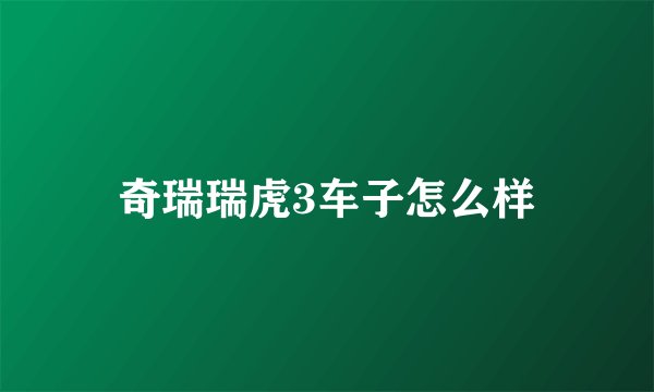 奇瑞瑞虎3车子怎么样