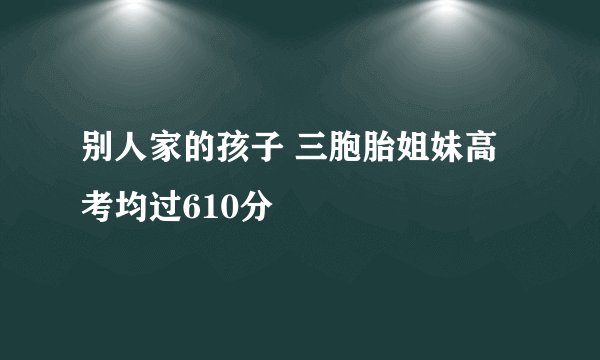 别人家的孩子 三胞胎姐妹高考均过610分