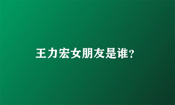 王力宏女朋友是谁？
