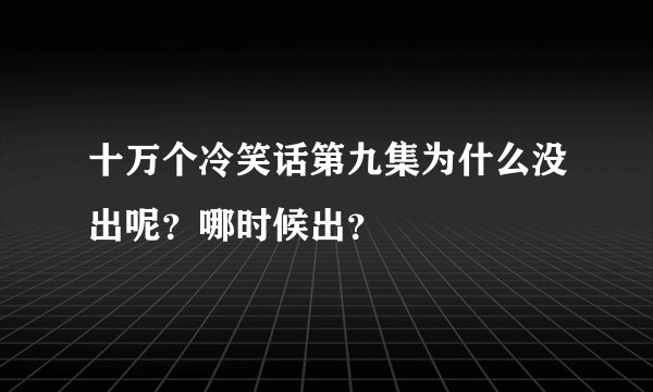 十万个冷笑话第九集为什么没出呢？哪时候出？