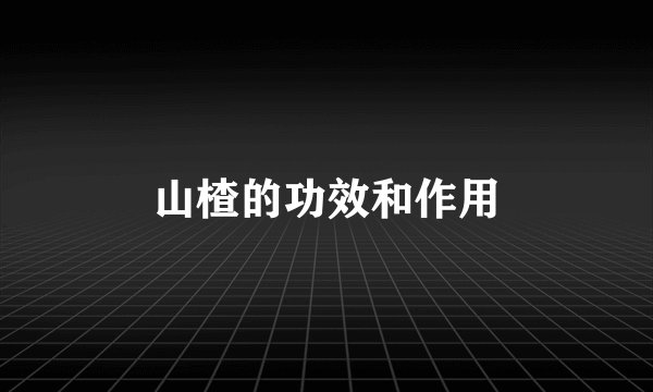 山楂的功效和作用