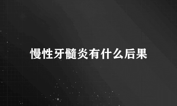 慢性牙髓炎有什么后果