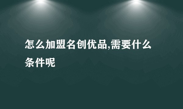 怎么加盟名创优品,需要什么条件呢
