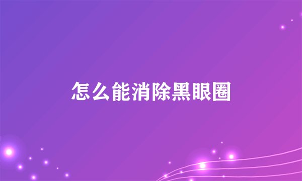 怎么能消除黑眼圈