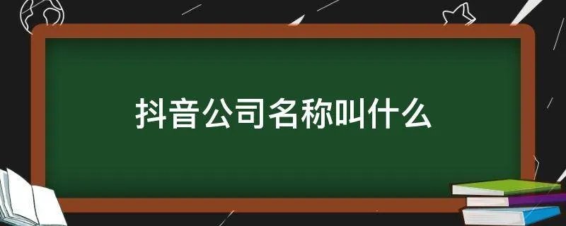 抖音公司名称叫什么