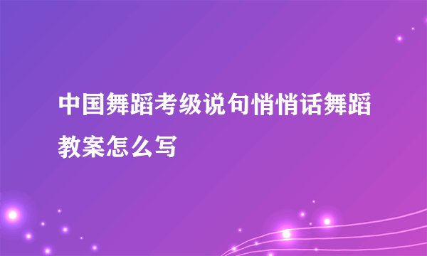 中国舞蹈考级说句悄悄话舞蹈教案怎么写