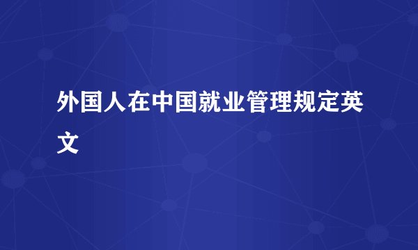 外国人在中国就业管理规定英文