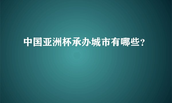 中国亚洲杯承办城市有哪些？