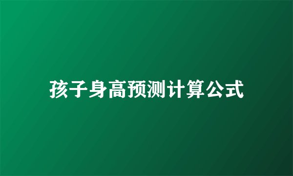 孩子身高预测计算公式
