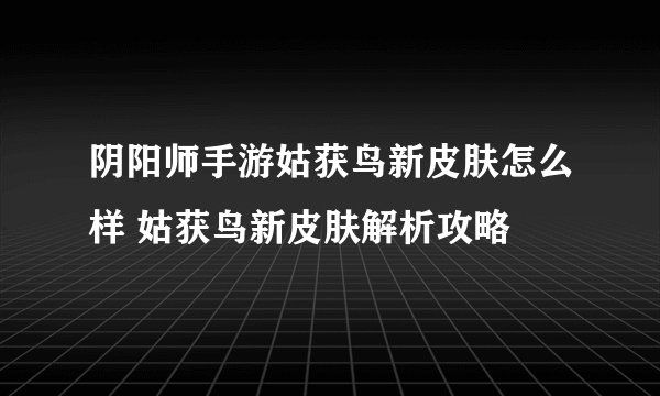 阴阳师手游姑获鸟新皮肤怎么样 姑获鸟新皮肤解析攻略