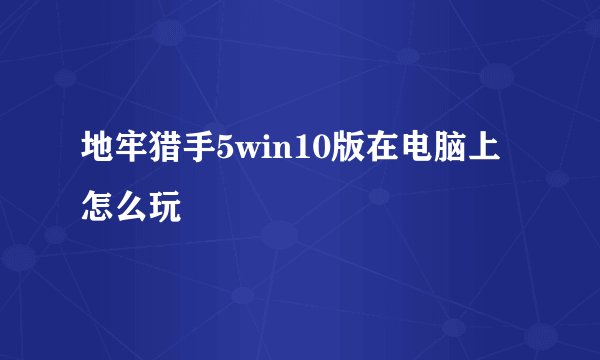 地牢猎手5win10版在电脑上怎么玩