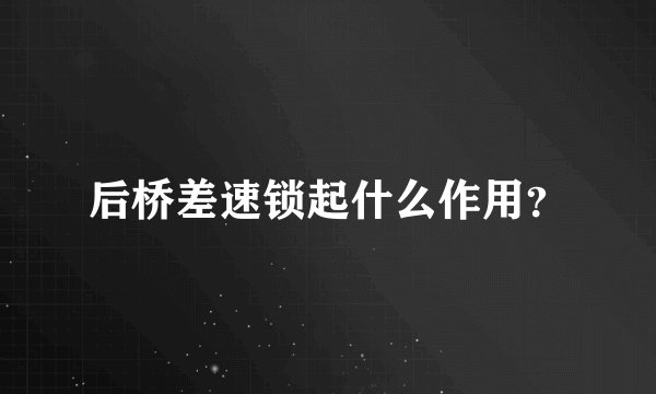 后桥差速锁起什么作用？