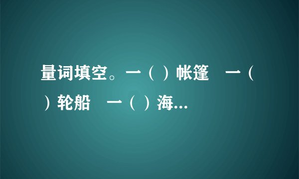 量词填空。一（）帐篷   一（）轮船   一（）海风   一（）山羊一（）荒岛   一（）破帆   一（）星星   一（）拖鞋