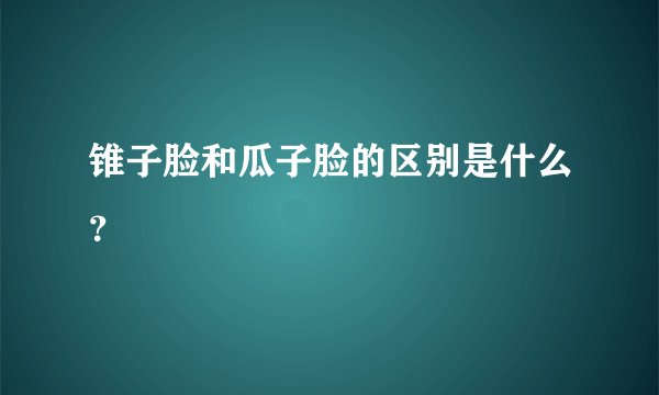 锥子脸和瓜子脸的区别是什么？