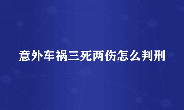 意外车祸三死两伤怎么判刑
