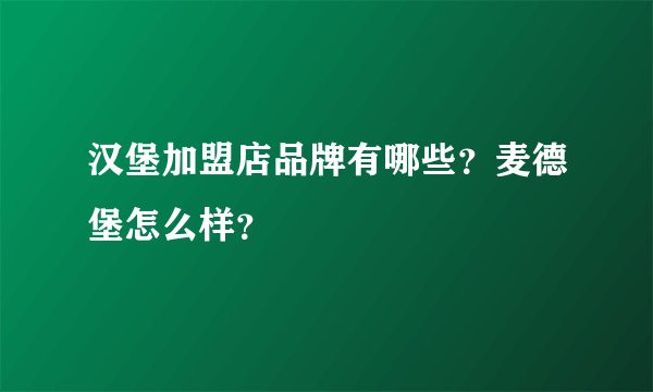 汉堡加盟店品牌有哪些？麦德堡怎么样？