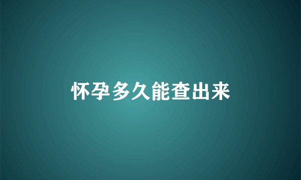 怀孕多久能查出来