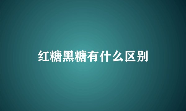 红糖黑糖有什么区别