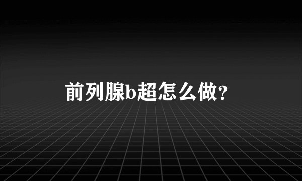 前列腺b超怎么做？
