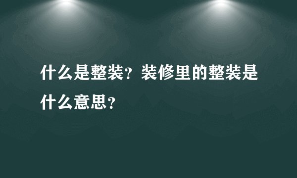 什么是整装?装修里的整装是什么意思?