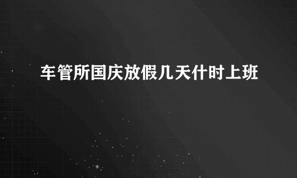 车管所国庆放假几天什时上班