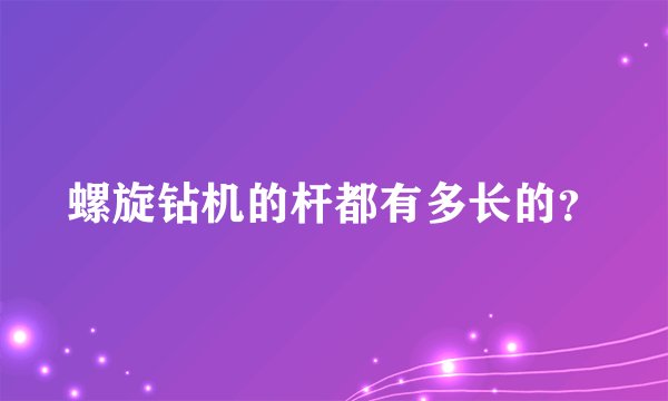 螺旋钻机的杆都有多长的？
