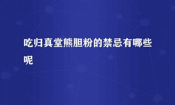 吃归真堂熊胆粉的禁忌有哪些呢