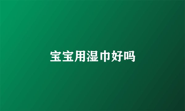 宝宝用湿巾好吗