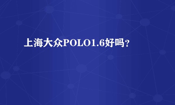 上海大众POLO1.6好吗？
