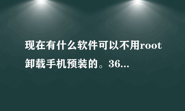 现在有什么软件可以不用root卸载手机预装的。360老版刚刚试了,有些不能卸载,LBE免root失