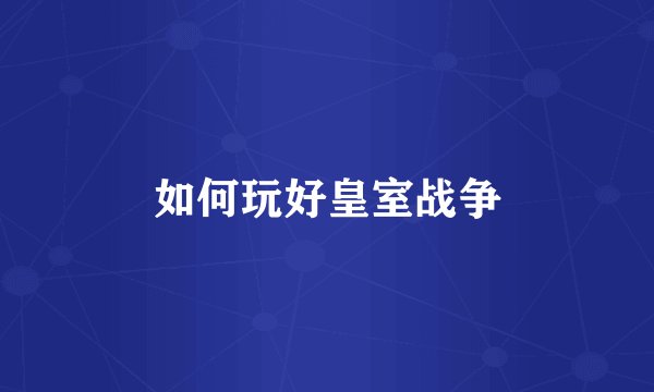 如何玩好皇室战争