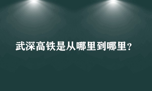 武深高铁是从哪里到哪里？