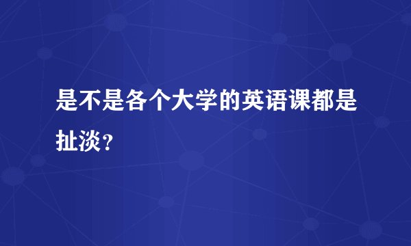 是不是各个大学的英语课都是扯淡？