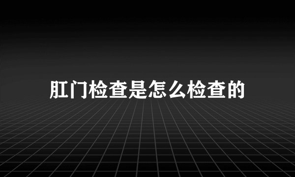 肛门检查是怎么检查的