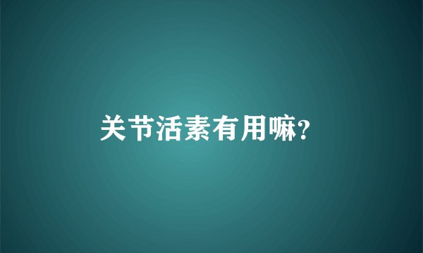 关节活素有用嘛？