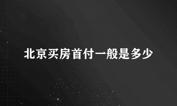 北京买房首付一般是多少