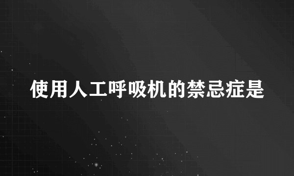 使用人工呼吸机的禁忌症是