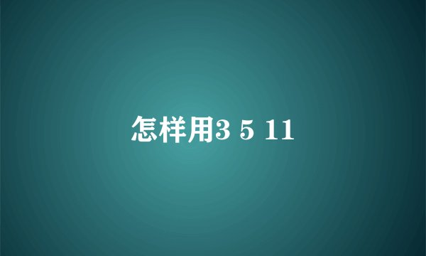 怎样用3 5 11