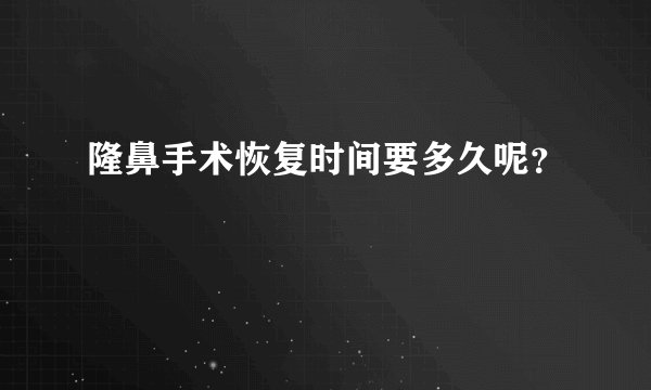 隆鼻手术恢复时间要多久呢?