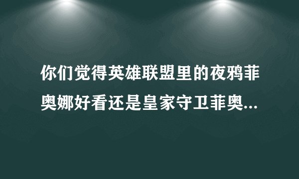你们觉得英雄联盟里的夜鸦菲奥娜好看还是皇家守卫菲奥娜好看？