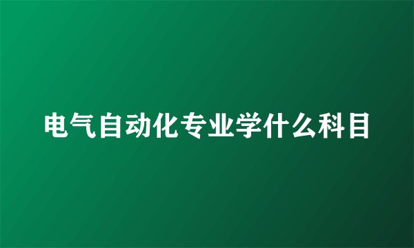 电气自动化专业学什么科目