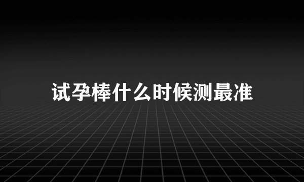 试孕棒什么时候测最准